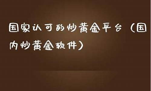 黄金平台(国家认可的炒黄金平台)_https://www.czxymm.com_股指期货_第1张