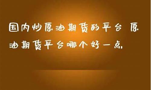 炒原油期货是哪个平台(炒现货原油什么平台)_https://www.czxymm.com__第1张