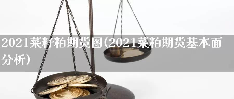 2021菜籽粕期货图(2021菜粕期货基本面分析)_https://www.czxymm.com_期货科普_第1张