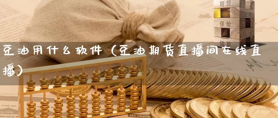 豆油用什么软件（豆油期货直播间在线直播）_https://www.czxymm.com_技术分析_第1张