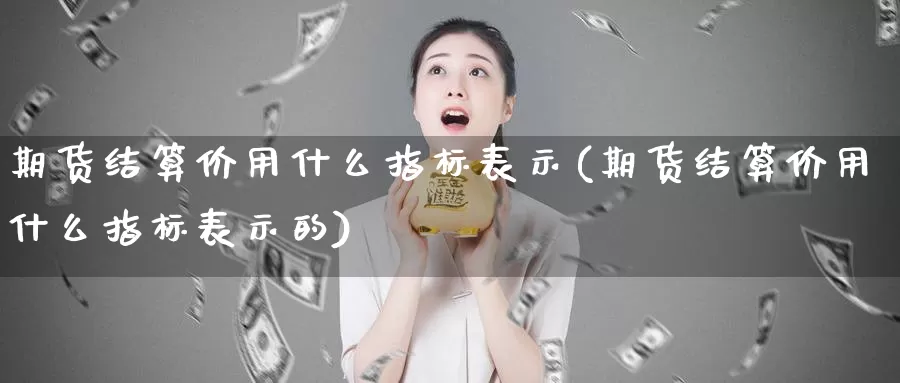 期货结算价用什么指标表示(期货结算价用什么指标表示的)_https://www.czxymm.com_内盘期货_第1张