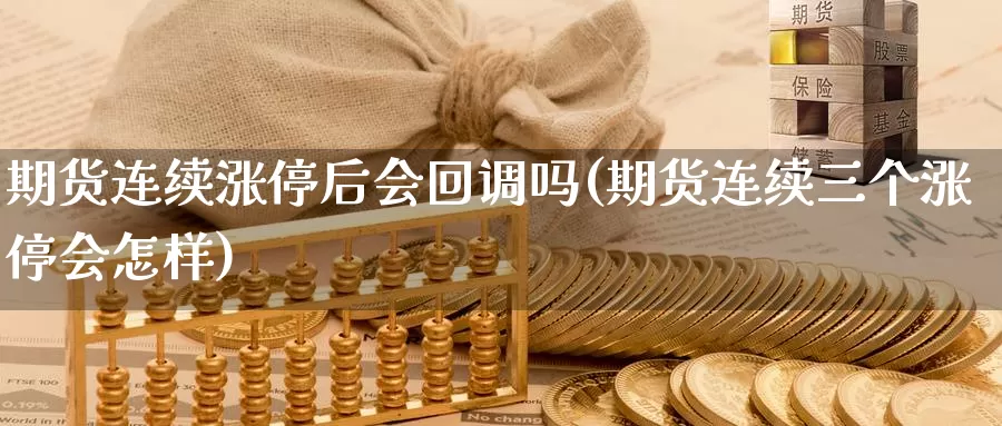 期货连续涨停后会回调吗(期货连续三个涨停会怎样)_https://www.czxymm.com_内盘期货_第1张