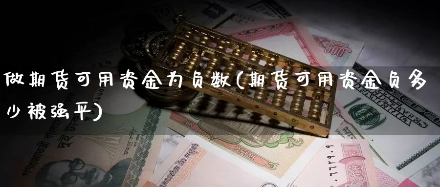 做期货可用资金为负数(期货可用资金负多少被强平)_https://www.czxymm.com_基本面分析_第1张