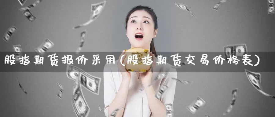 股指期货报价采用(股指期货交易价格表)_https://www.czxymm.com_内盘期货_第1张