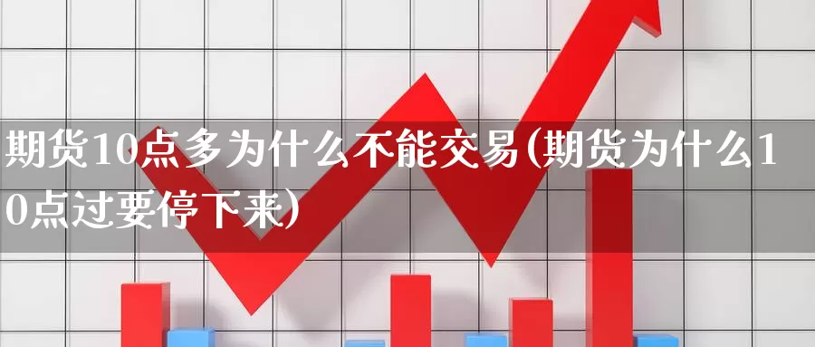 期货10点多为什么不能交易(期货为什么10点过要停下来)_https://www.czxymm.com_基本面分析_第1张