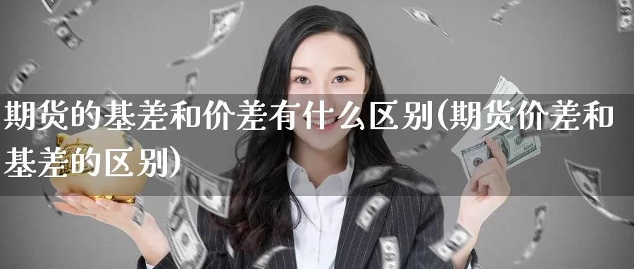 期货的基差和价差有什么区别(期货价差和基差的区别)_https://www.czxymm.com_黄金期货_第1张