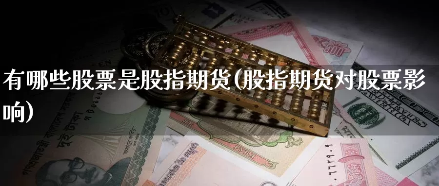 有哪些股票是股指期货(股指期货对股票影响)_https://www.czxymm.com_黄金期货_第1张