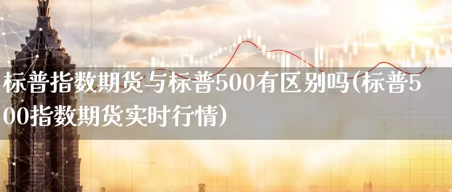 标普指数期货与标普500有区别吗(标普500指数期货实时行情)_https://www.czxymm.com_黄金期货_第1张