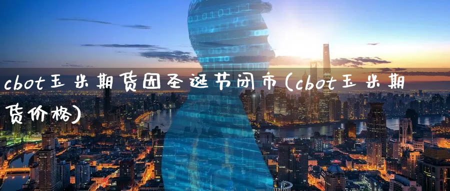 cbot玉米期货因圣诞节闭市(cbot玉米期货价格)_https://www.czxymm.com_技术分析_第1张