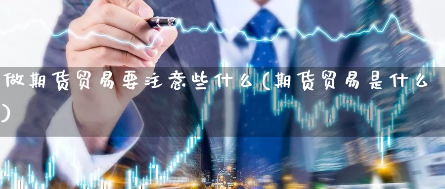 做期货贸易要注意些什么(期货贸易是什么)_https://www.czxymm.com_技术分析_第1张