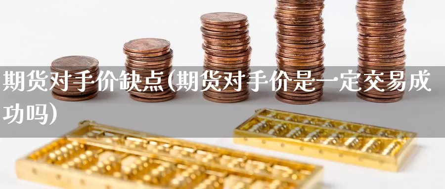 期货对手价缺点(期货对手价是一定交易成功吗)_https://www.czxymm.com_行业分析_第1张