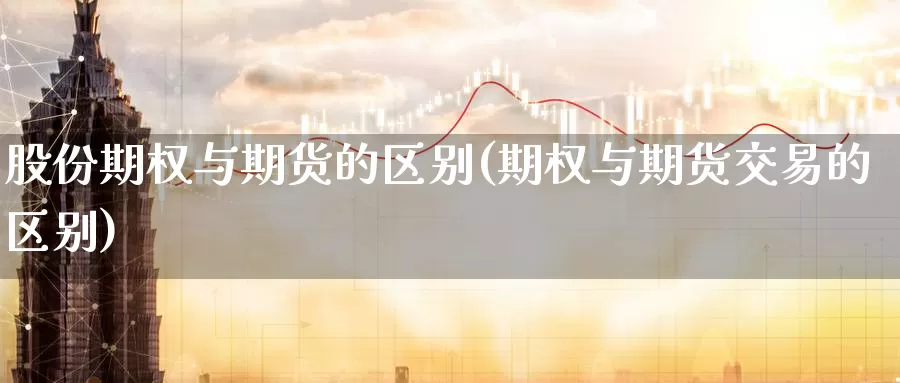 股份期权与期货的区别(期权与期货交易的区别)_https://www.czxymm.com_黄金期货_第1张