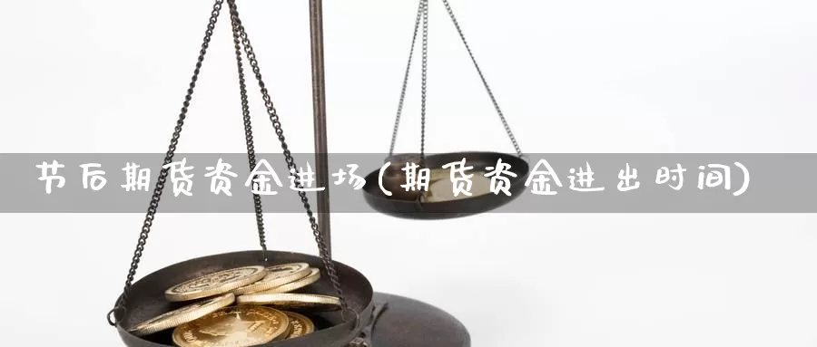 节后期货资金进场(期货资金进出时间)_https://www.czxymm.com_外盘期货_第1张