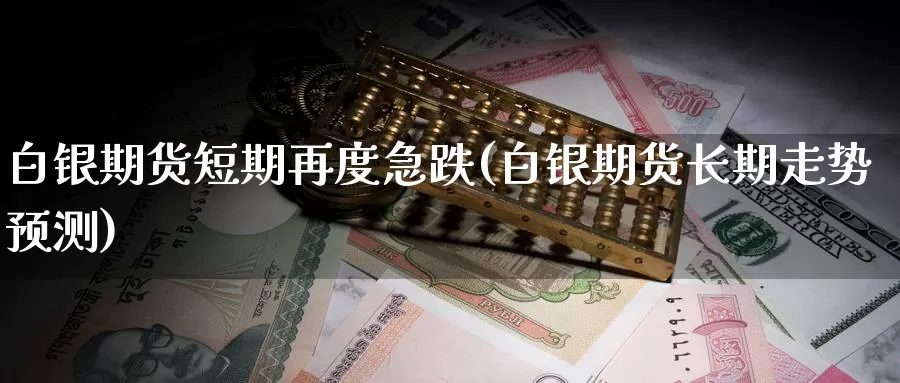 白银期货短期再度急跌(白银期货长期走势预测)_https://www.czxymm.com_技术分析_第1张