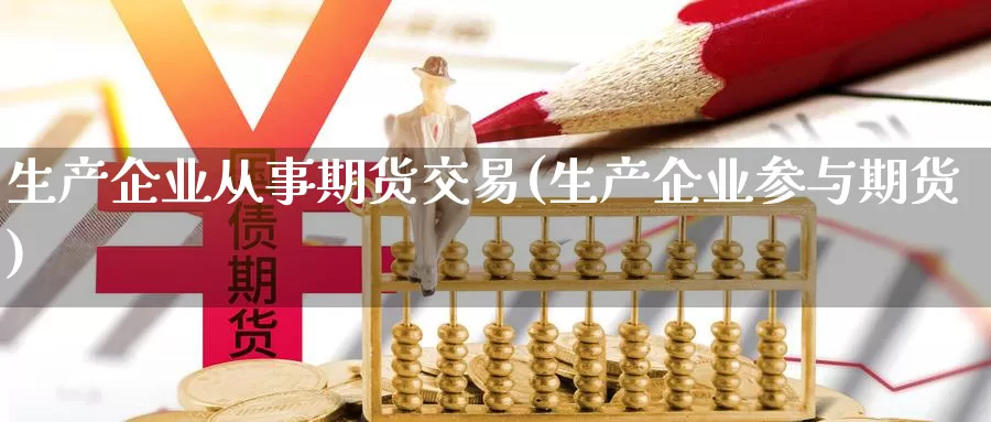 生产企业从事期货交易(生产企业参与期货)_https://www.czxymm.com_基本面分析_第1张