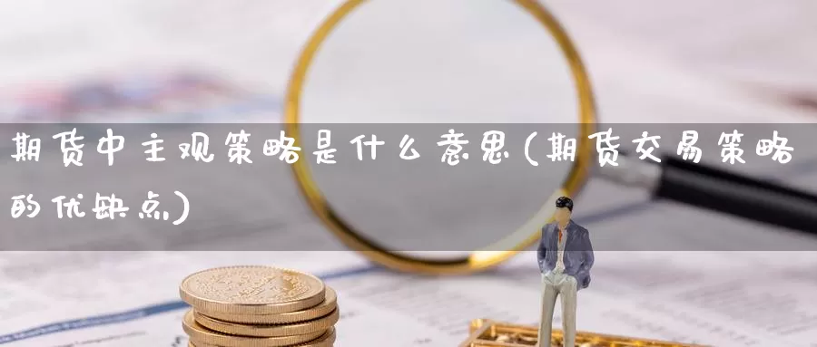 期货中主观策略是什么意思(期货交易策略的优缺点)_https://www.czxymm.com_黄金期货_第1张