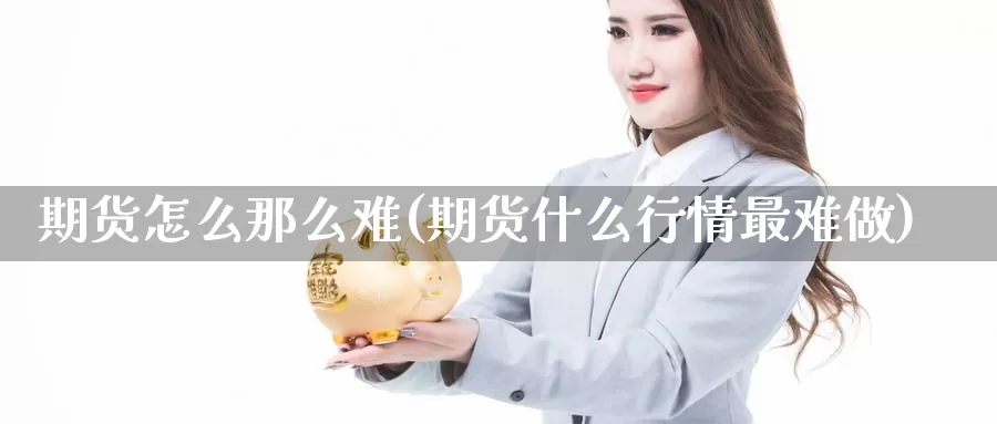 期货怎么那么难(期货什么行情最难做)_https://www.czxymm.com_期货科普_第1张