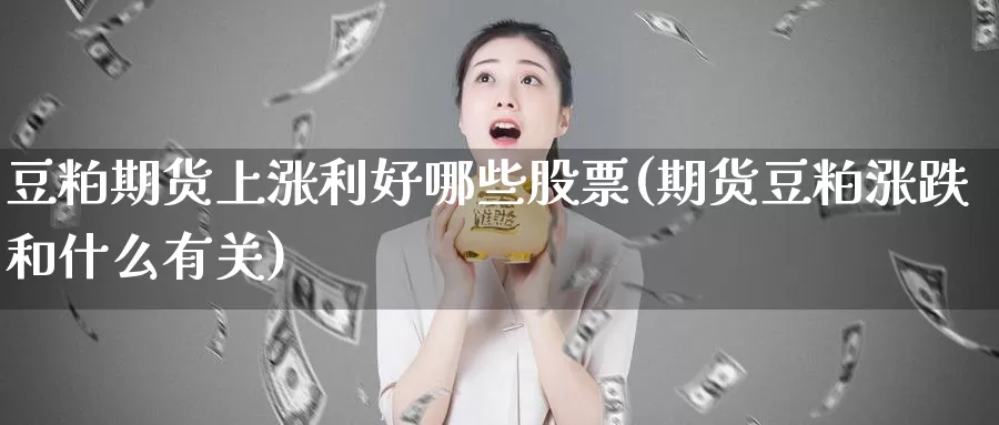 豆粕期货上涨利好哪些股票(期货豆粕涨跌和什么有关)_https://www.czxymm.com_行业分析_第1张