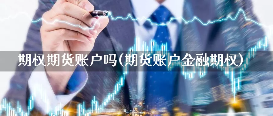 期权期货账户吗(期货账户金融期权)_https://www.czxymm.com_内盘期货_第1张