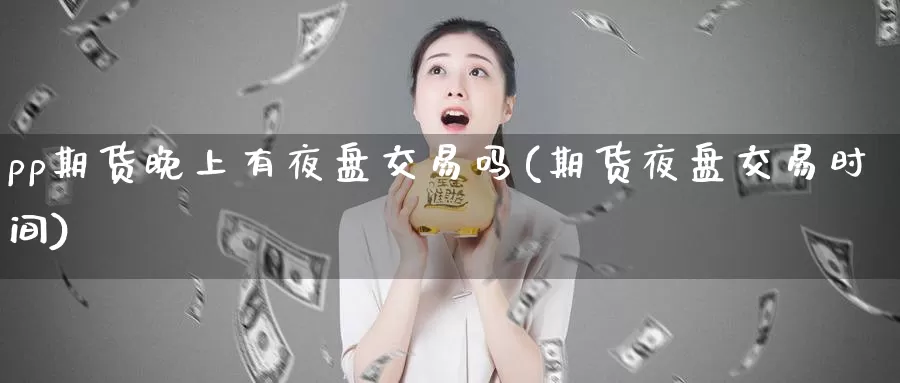 pp期货晚上有夜盘交易吗(期货夜盘交易时间)_https://www.czxymm.com_技术分析_第1张