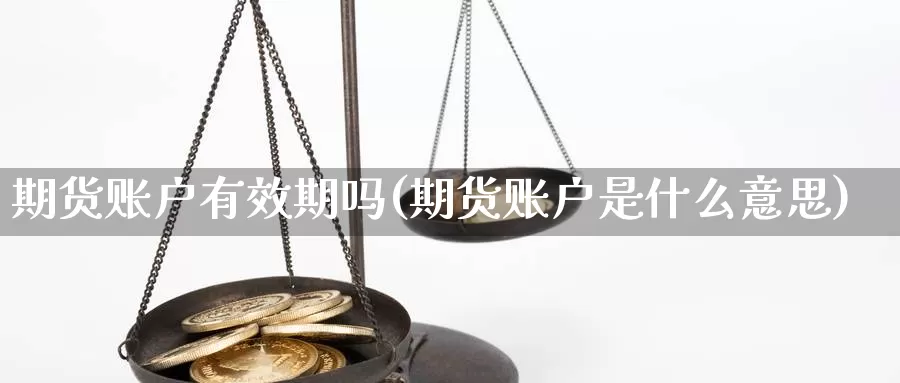 期货账户有效期吗(期货账户是什么意思)_https://www.czxymm.com_黄金期货_第1张