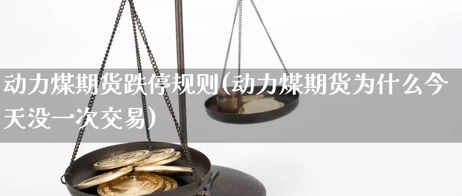 动力煤期货跌停规则(动力煤期货为什么今天没一次交易)_https://www.czxymm.com_外盘期货_第1张