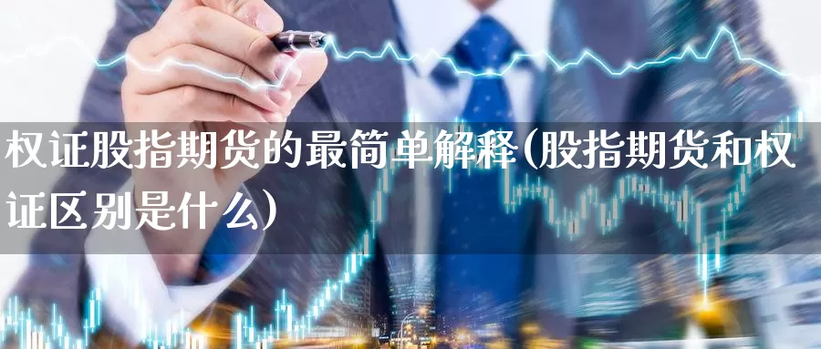 权证股指期货的最简单解释(股指期货和权证区别是什么)_https://www.czxymm.com_行业分析_第1张