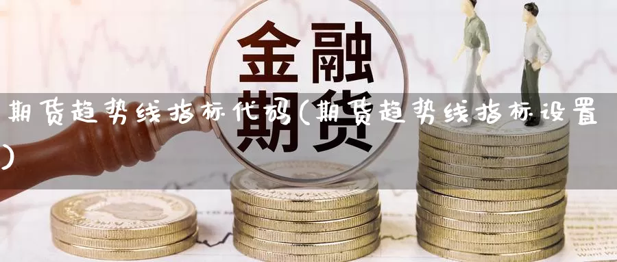 期货趋势线指标代码(期货趋势线指标设置)_https://www.czxymm.com_技术分析_第1张