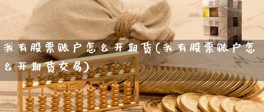 我有股票账户怎么开期货(我有股票账户怎么开期货交易)_https://www.czxymm.com_技术分析_第1张