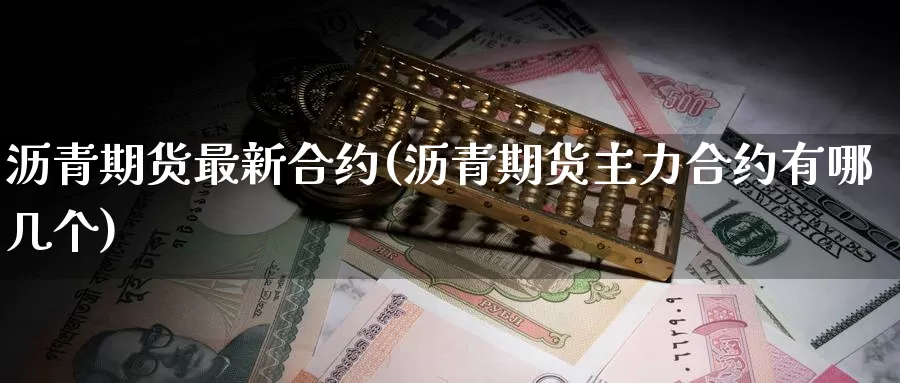 沥青期货最新合约(沥青期货主力合约有哪几个)_https://www.czxymm.com_期货科普_第1张