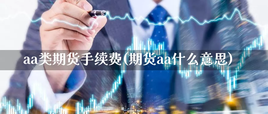 aa类期货手续费(期货aa什么意思)_https://www.czxymm.com_技术分析_第1张