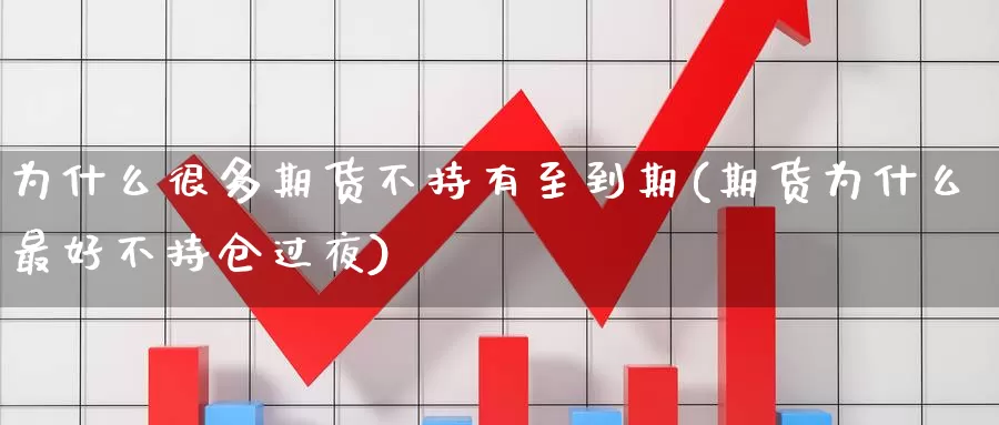 为什么很多期货不持有至到期(期货为什么最好不持仓过夜)_https://www.czxymm.com_黄金期货_第1张