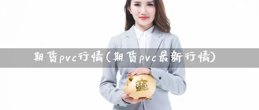 期货pvc行情(期货pvc最新行情)_https://www.czxymm.com_农产品期货_第1张