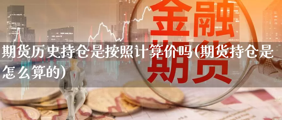 期货历史持仓是按照计算价吗(期货持仓是怎么算的)_https://www.czxymm.com_内盘期货_第1张