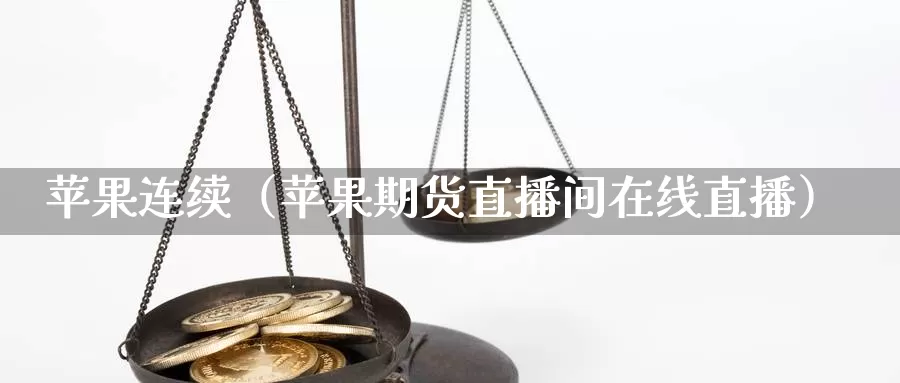 苹果连续（苹果期货直播间在线直播）_https://www.czxymm.com_黄金期货_第1张