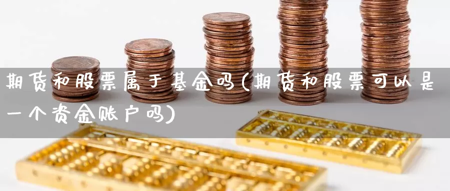 期货和股票属于基金吗(期货和股票可以是一个资金账户吗)_https://www.czxymm.com_行业分析_第1张