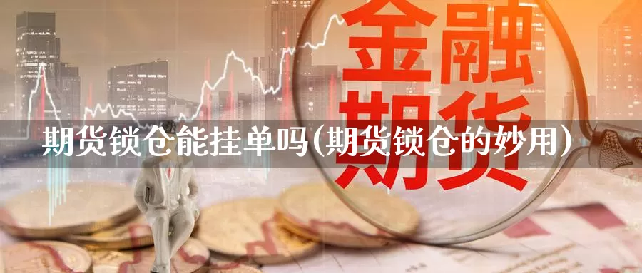 期货锁仓能挂单吗(期货锁仓的妙用)_https://www.czxymm.com_内盘期货_第1张