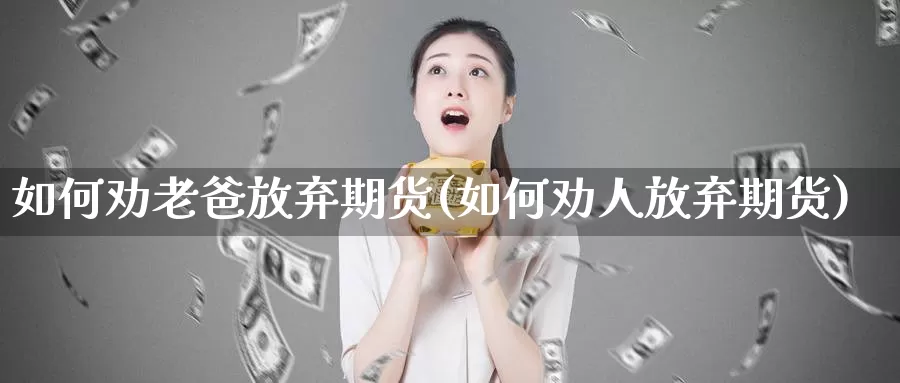 如何劝老爸放弃期货(如何劝人放弃期货)_https://www.czxymm.com_外盘期货_第1张