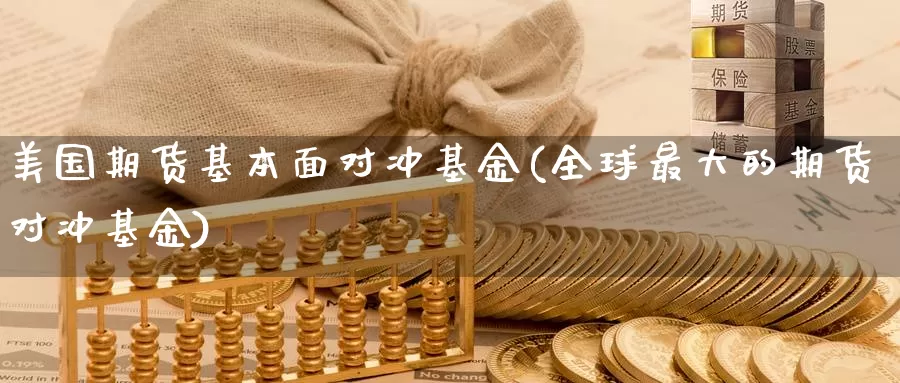 美国期货基本面对冲基金(全球最大的期货对冲基金)_https://www.czxymm.com_基本面分析_第1张