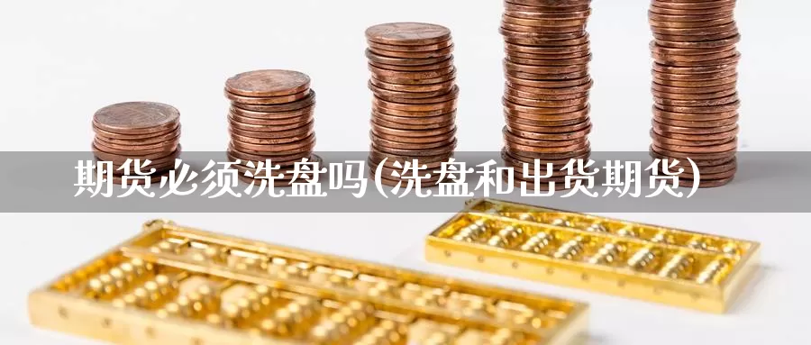 期货必须洗盘吗(洗盘和出货期货)_https://www.czxymm.com_行业分析_第1张