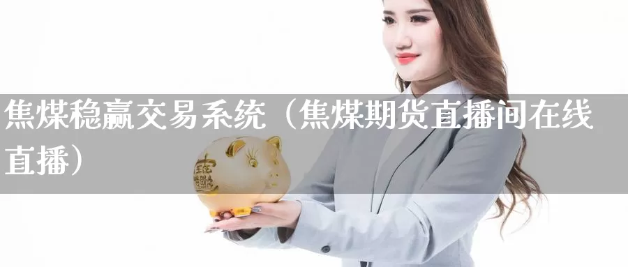 焦煤稳赢交易系统（焦煤期货直播间在线直播）_https://www.czxymm.com_黄金期货_第1张