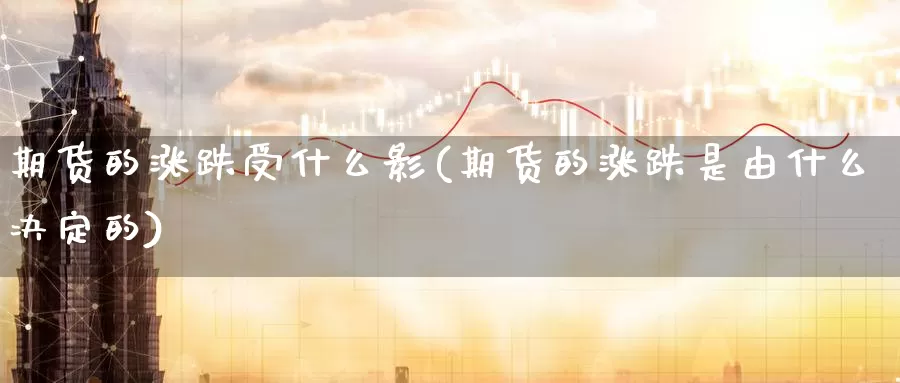 期货的涨跌受什么影(期货的涨跌是由什么决定的)_https://www.czxymm.com_外盘期货_第1张