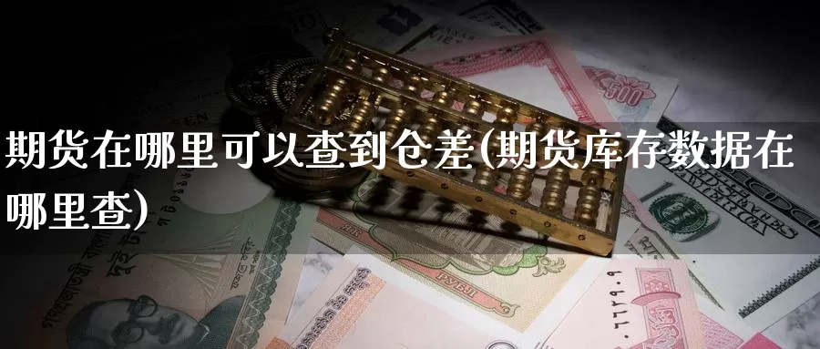 期货在哪里可以查到仓差(期货库存数据在哪里查)_https://www.czxymm.com_原油期货_第1张