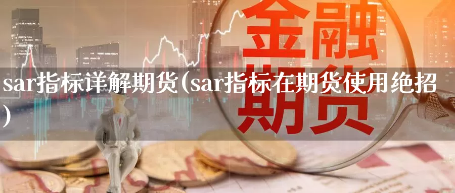 sar指标详解期货(sar指标在期货使用绝招)_https://www.czxymm.com_基本面分析_第1张