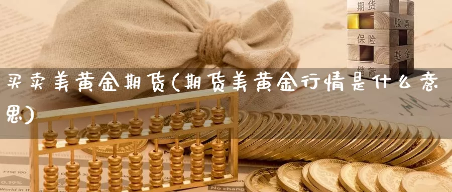 买卖美黄金期货(期货美黄金行情是什么意思)_https://www.czxymm.com_技术分析_第1张