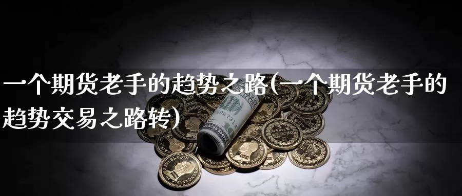 一个期货老手的趋势之路(一个期货老手的趋势交易之路转)_https://www.czxymm.com_技术分析_第1张