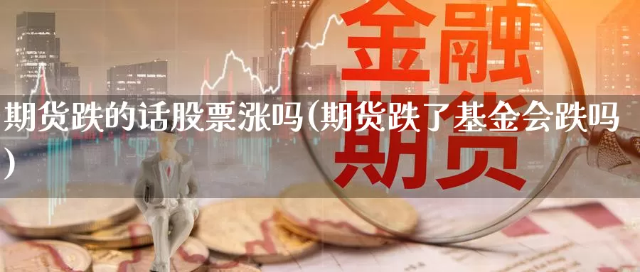 期货跌的话股票涨吗(期货跌了基金会跌吗)_https://www.czxymm.com_内盘期货_第1张