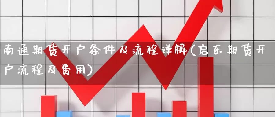 南通期货开户条件及流程详解(启东期货开户流程及费用)_https://www.czxymm.com_外盘期货_第1张