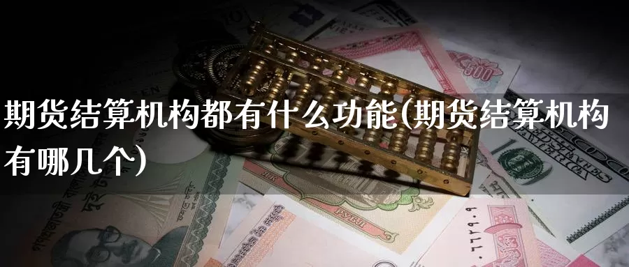 期货结算机构都有什么功能(期货结算机构有哪几个)_https://www.czxymm.com_黄金期货_第1张