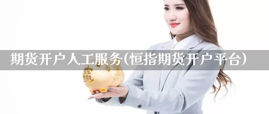 期货开户人工服务(恒指期货开户平台)_https://www.czxymm.com_技术分析_第1张